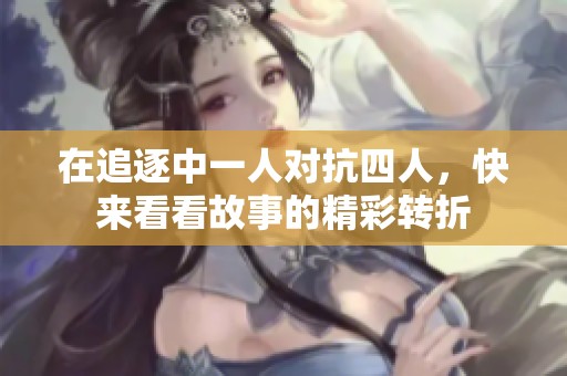 在追逐中一人对抗四人，快来看看故事的精彩转折