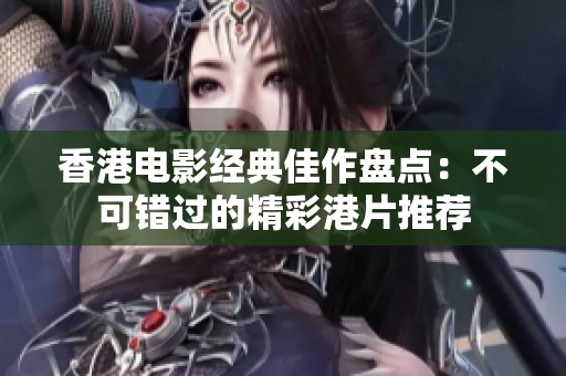 香港电影经典佳作盘点：不可错过的精彩港片推荐