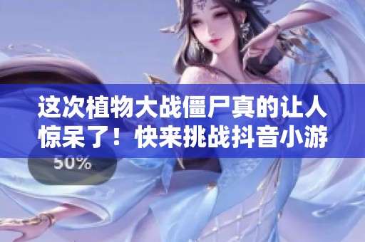 这次植物大战僵尸真的让人惊呆了！快来挑战抖音小游戏吧！