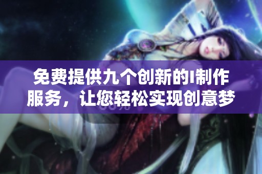 免费提供九个创新的I制作服务，让您轻松实现创意梦想