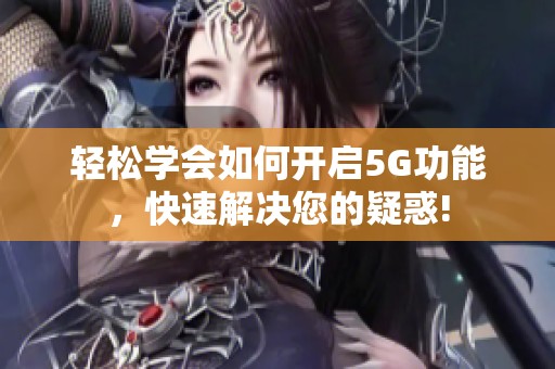 轻松学会如何开启5G功能，快速解决您的疑惑!