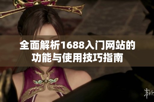 全面解析1688入门网站的功能与使用技巧指南