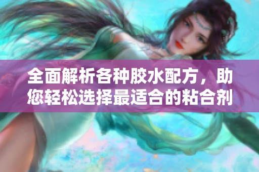 全面解析各种胶水配方，助您轻松选择最适合的粘合剂