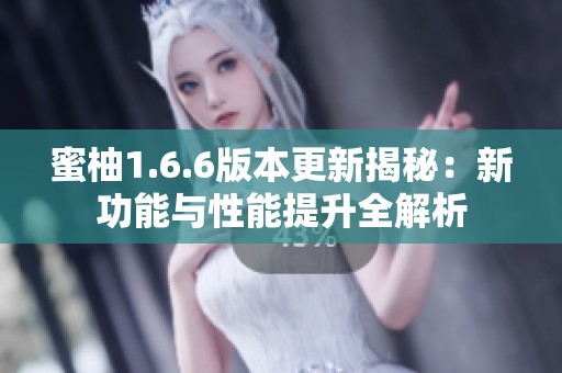 蜜柚1.6.6版本更新揭秘：新功能与性能提升全解析