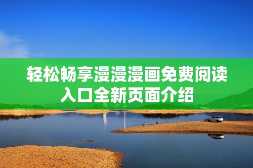 轻松畅享漫漫漫画免费阅读入口全新页面介绍