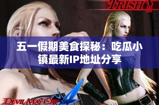 五一假期美食探秘：吃瓜小镇最新IP地址分享