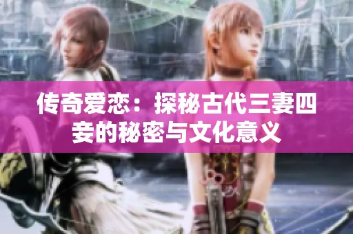 传奇爱恋：探秘古代三妻四妾的秘密与文化意义