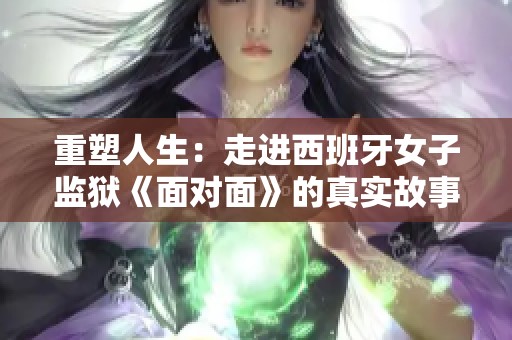 重塑人生：走进西班牙女子监狱《面对面》的真实故事