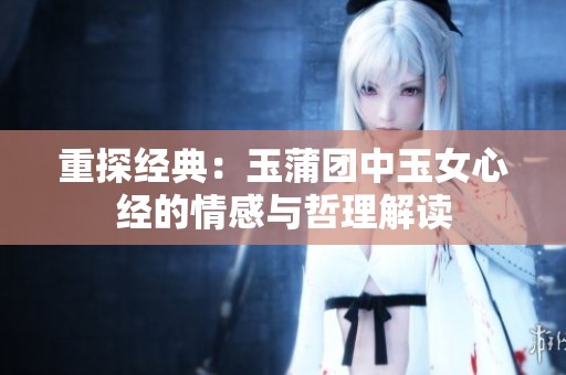重探经典：玉蒲团中玉女心经的情感与哲理解读