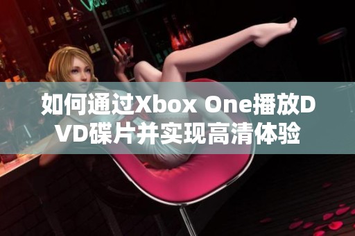 如何通过Xbox One播放DVD碟片并实现高清体验