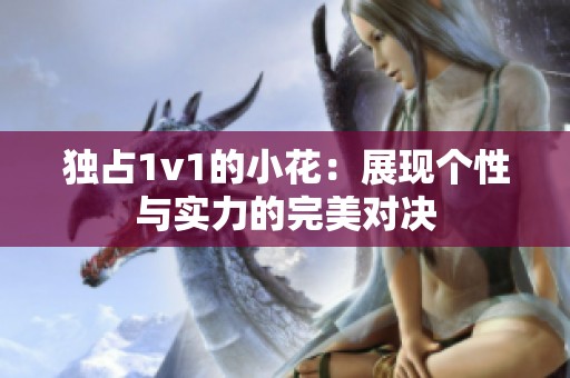 独占1v1的小花：展现个性与实力的完美对决