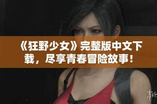 《狂野少女》完整版中文下载，尽享青春冒险故事！