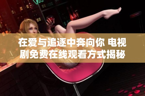 在爱与追逐中奔向你 电视剧免费在线观看方式揭秘