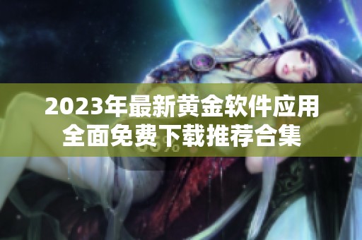 2023年最新黄金软件应用全面免费下载推荐合集
