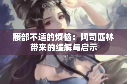 腰部不适的烦恼：阿司匹林带来的缓解与启示