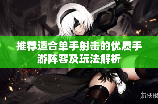推荐适合单手射击的优质手游阵容及玩法解析