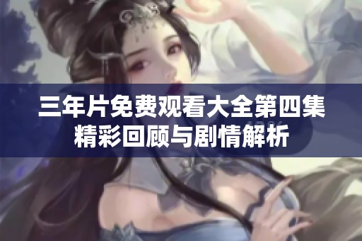 三年片免费观看大全第四集精彩回顾与剧情解析