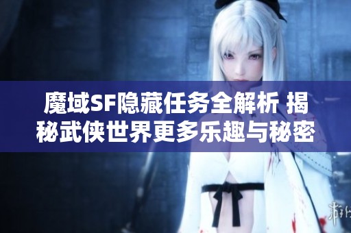 魔域SF隐藏任务全解析 揭秘武侠世界更多乐趣与秘密