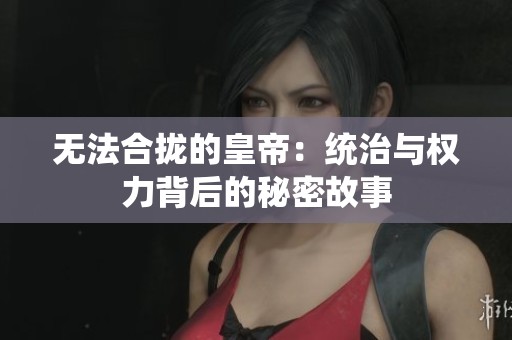 无法合拢的皇帝：统治与权力背后的秘密故事