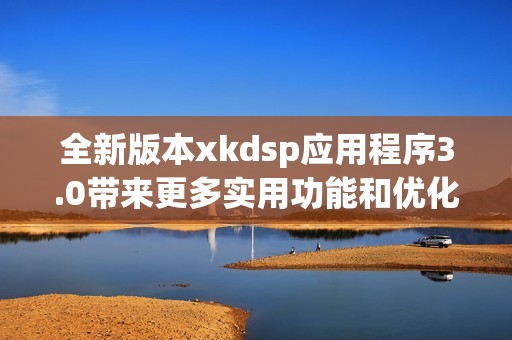 全新版本xkdsp应用程序3.0带来更多实用功能和优化体验