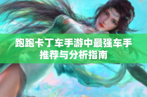 跑跑卡丁车手游中最强车手推荐与分析指南