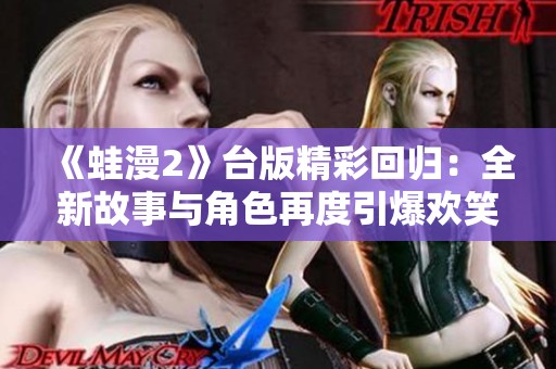 《蛙漫2》台版精彩回归：全新故事与角色再度引爆欢笑时刻
