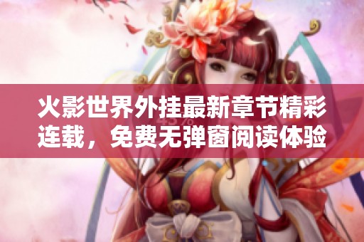 火影世界外挂最新章节精彩连载，免费无弹窗阅读体验尽在风重！