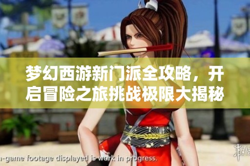 梦幻西游新门派全攻略，开启冒险之旅挑战极限大揭秘