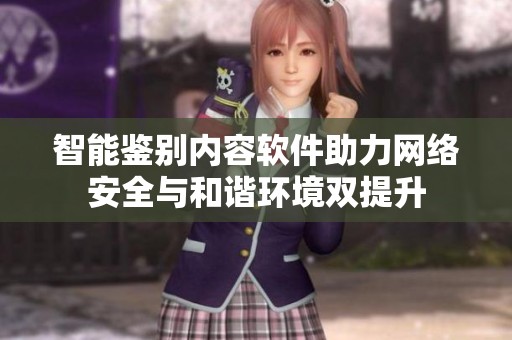 智能鉴别内容软件助力网络安全与和谐环境双提升