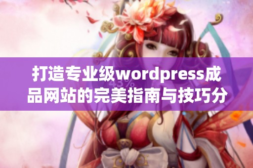 打造专业级wordpress成品网站的完美指南与技巧分享