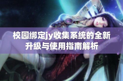 校园绑定jy收集系统的全新升级与使用指南解析