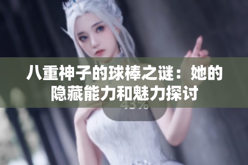 八重神子的球棒之谜：她的隐藏能力和魅力探讨