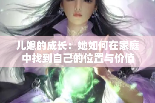 儿媳的成长：她如何在家庭中找到自己的位置与价值
