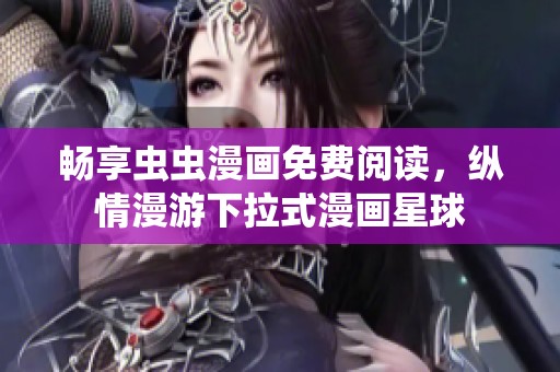畅享虫虫漫画免费阅读，纵情漫游下拉式漫画星球