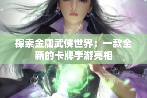 探索金庸武侠世界：一款全新的卡牌手游亮相