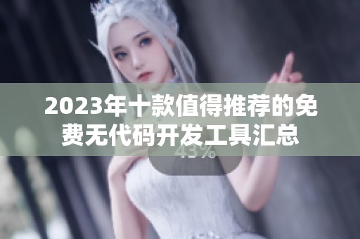 2023年十款值得推荐的免费无代码开发工具汇总
