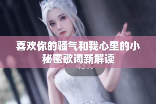 喜欢你的骚气和我心里的小秘密歌词新解读