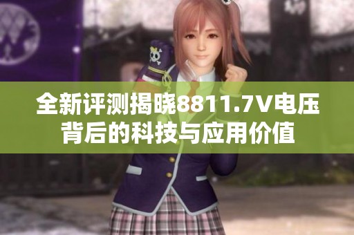全新评测揭晓8811.7V电压背后的科技与应用价值