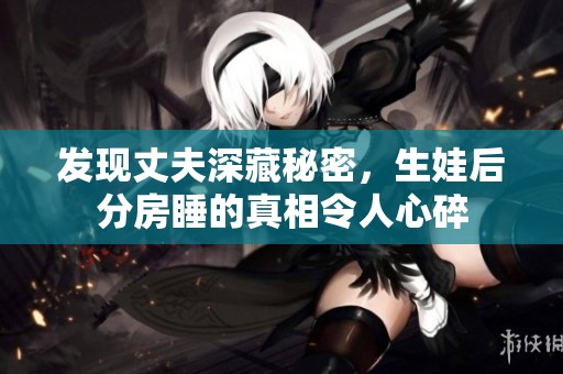 发现丈夫深藏秘密，生娃后分房睡的真相令人心碎