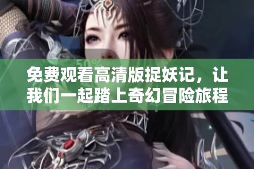 免费观看高清版捉妖记，让我们一起踏上奇幻冒险旅程！