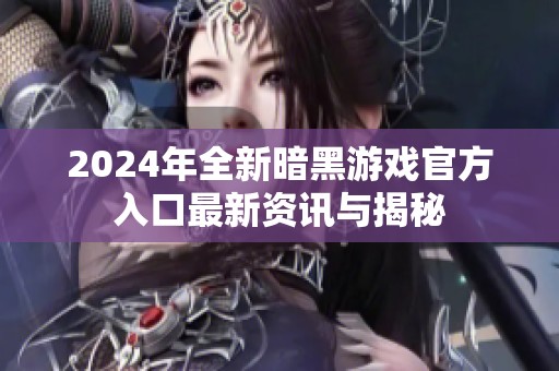 2024年全新暗黑游戏官方入口最新资讯与揭秘