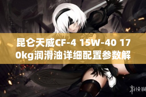 昆仑天威CF-4 15W-40 170kg润滑油详细配置参数解析