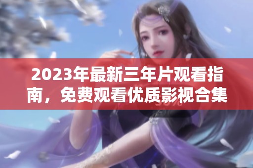 2023年最新三年片观看指南，免费观看优质影视合集