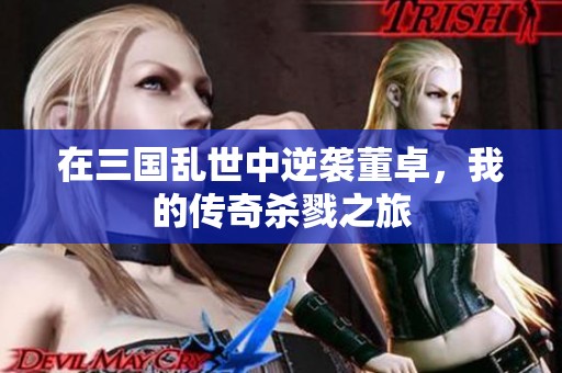 在三国乱世中逆袭董卓，我的传奇杀戮之旅