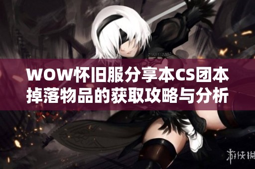 WOW怀旧服分享本CS团本掉落物品的获取攻略与分析