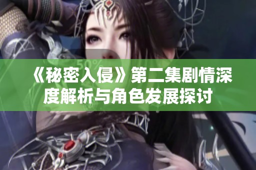 《秘密入侵》第二集剧情深度解析与角色发展探讨