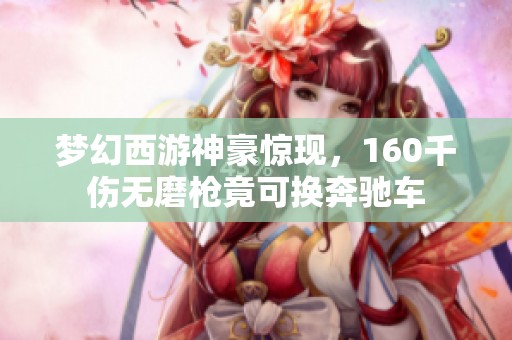 梦幻西游神豪惊现，160千伤无磨枪竟可换奔驰车