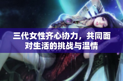 三代女性齐心协力，共同面对生活的挑战与温情