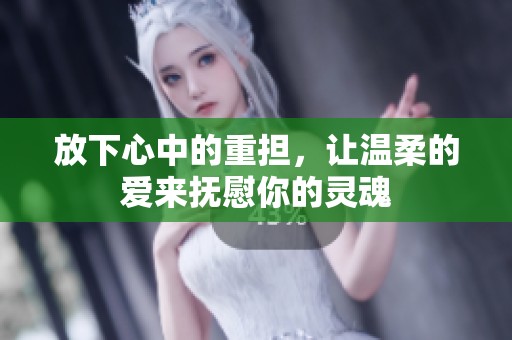 放下心中的重担，让温柔的爱来抚慰你的灵魂