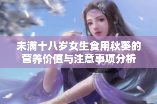 未满十八岁女生食用秋葵的营养价值与注意事项分析